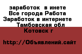  заработок  в инете - Все города Работа » Заработок в интернете   . Тамбовская обл.,Котовск г.